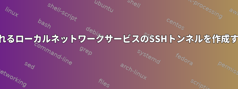 リモートホストで実行されるローカルネットワークサービスのSSHトンネルを作成するには何が必要ですか？