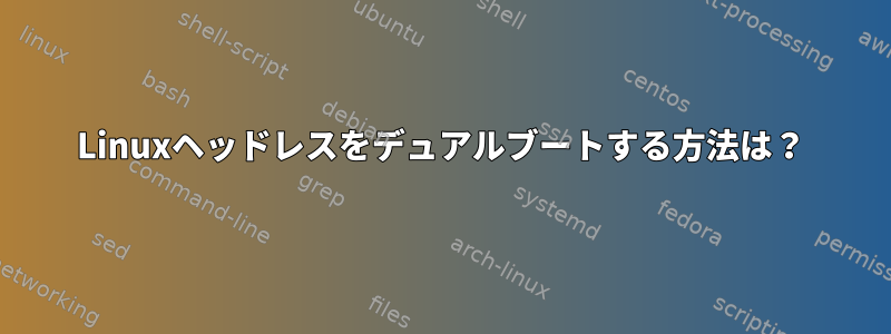 Linuxヘッドレスをデュアルブートする方法は？