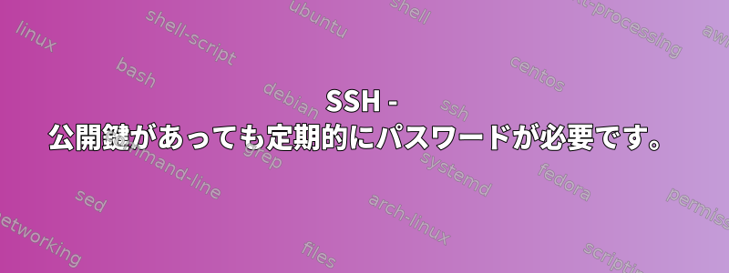 SSH - 公開鍵があっても定期的にパスワードが必要です。