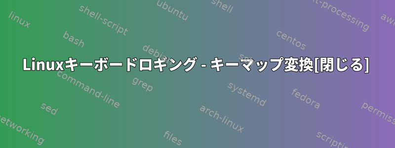 Linuxキーボードロギング - キーマップ変換[閉じる]