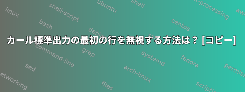 カール標準出力の最初の行を無視する方法は？ [コピー]