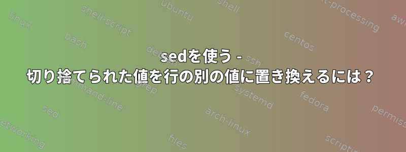 sedを使う - 切り捨てられた値を行の別の値に置き換えるには？