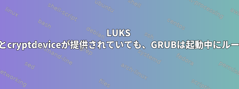 LUKS FDEのLVM：grub.cfgにcryptomountとcryptdeviceが提供されていても、GRUBは起動中にルートパーティションをマウントしません。