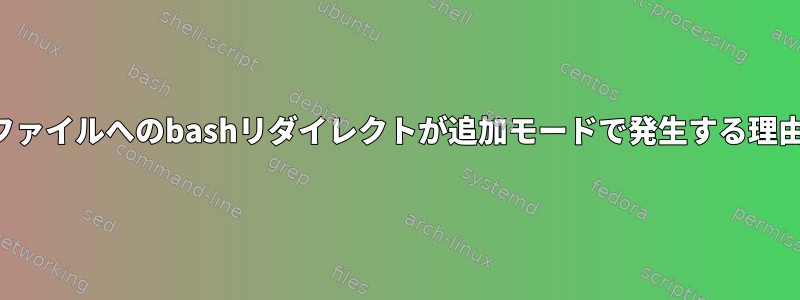 ファイルへのbashリダイレクトが追加モードで発生する理由