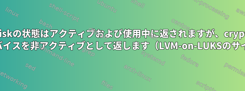 cryptdiskの状態はアクティブおよび使用中に返されますが、cryptsetup resizeはデバイスを非アクティブとして返します（LVM-on-LUKSのサイズ変更）。