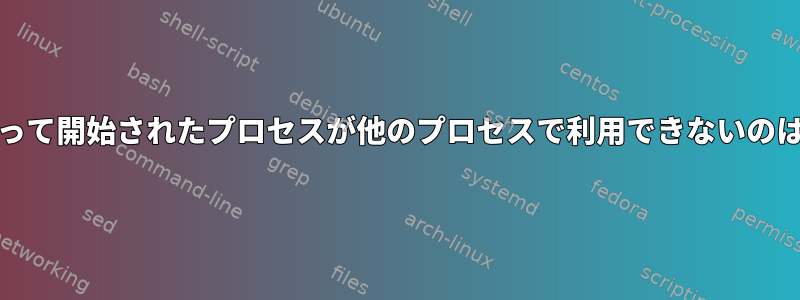 systemdによって開始されたプロセスが他のプロセスで利用できないのはなぜですか？