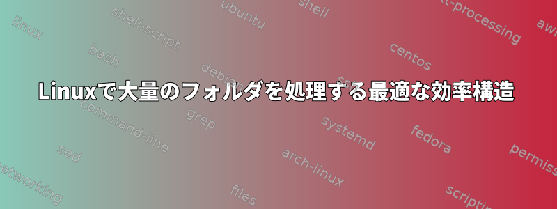 Linuxで大量のフォルダを処理する最適な効率構造