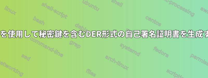 OpenSSLを使用して秘密鍵を含むDER形式の自己署名証明書を生成するには？