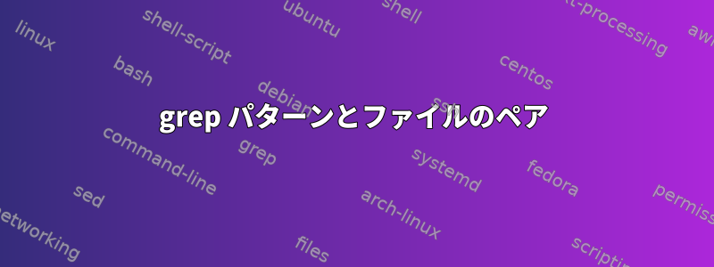 grep パターンとファイルのペア