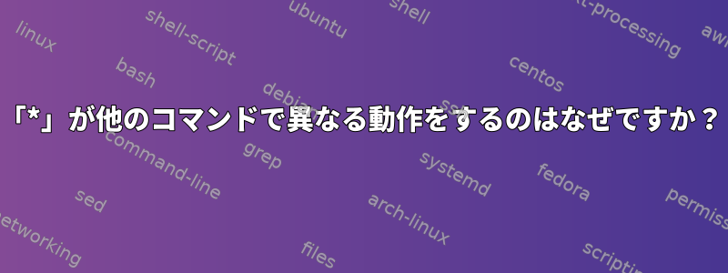 「*」が他のコマンドで異なる動作をするのはなぜですか？