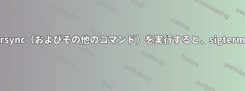 nohupを使用してrsync（およびその他のコマンド）を実行すると、sigtermが表示されます。