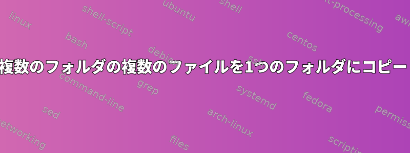 複数のフォルダの複数のファイルを1つのフォルダにコピー