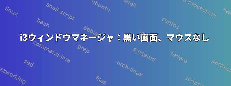 i3ウィンドウマネージャ：黒い画面、マウスなし