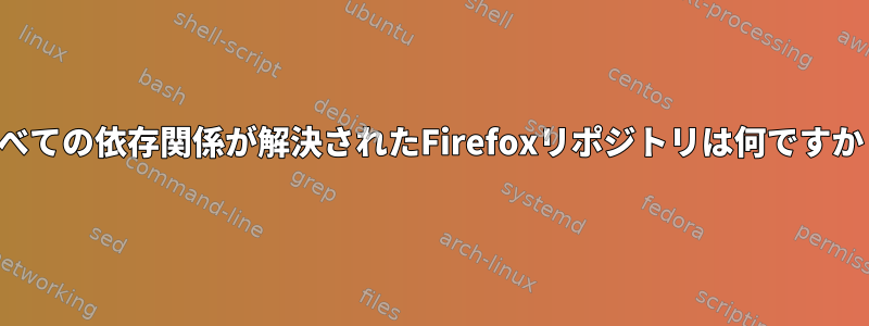 すべての依存関係が解決されたFirefoxリポジトリは何ですか？