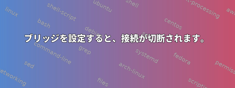 ブリッジを設定すると、接続が切断されます。