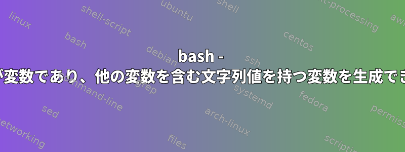 bash - タイトルが変数であり、他の変数を含む文字列値を持つ変数を生成できますか？