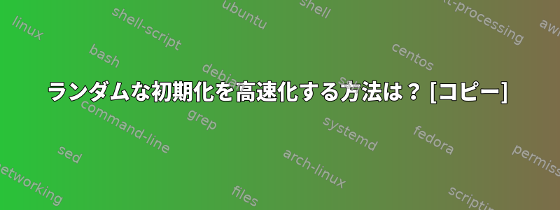 ランダムな初期化を高速化する方法は？ [コピー]