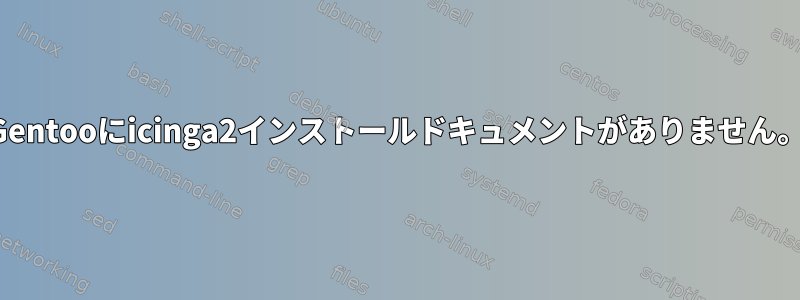 Gentooにicinga2インストールドキュメントがありません。