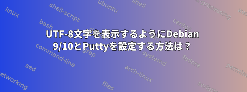 UTF-8文字を表示するようにDebian 9/10とPuttyを設定する方法は？