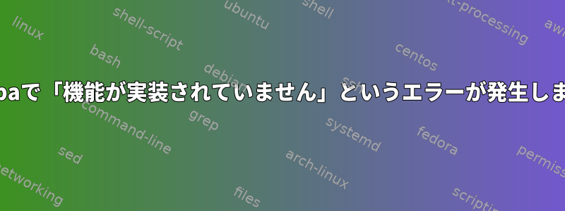 Sambaで「機能が実装されていません」というエラーが発生します。