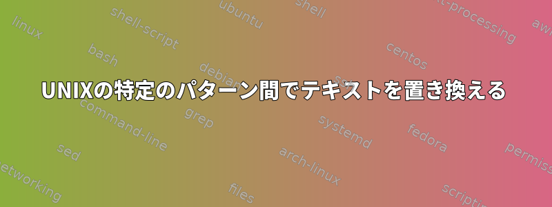 UNIXの特定のパターン間でテキストを置き換える