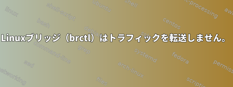 Linuxブリッジ（brctl）はトラフィックを転送しません。