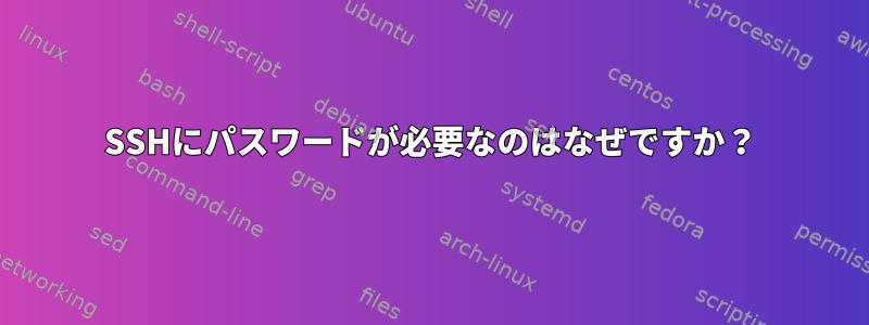 SSHにパスワードが必要なのはなぜですか？