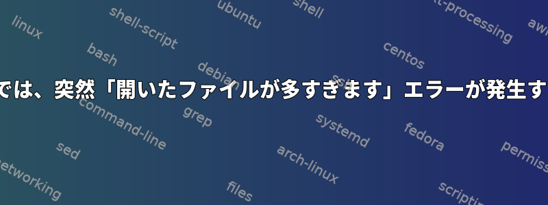 私のLinuxサーバーでは、突然「開いたファイルが多すぎます」エラーが発生する原因は何ですか？