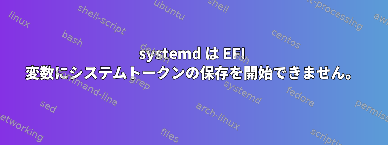 systemd は EFI 変数にシステムトークンの保存を開始できません。