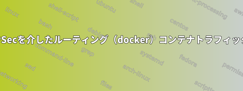 IPSecを介したルーティング（docker）コンテナトラフィック