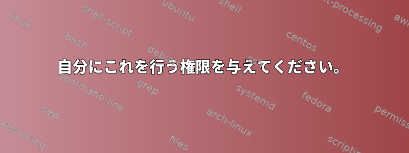 自分にこれを行う権限を与えてください。