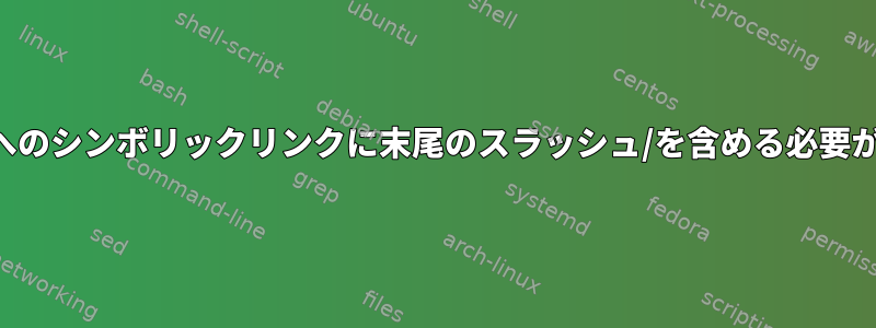 ディレクトリへのシンボリックリンクに末尾のスラッシュ/を含める必要がありますか？