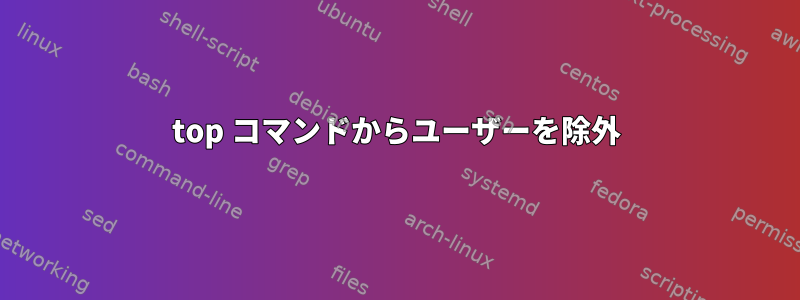 top コマンドからユーザーを除外