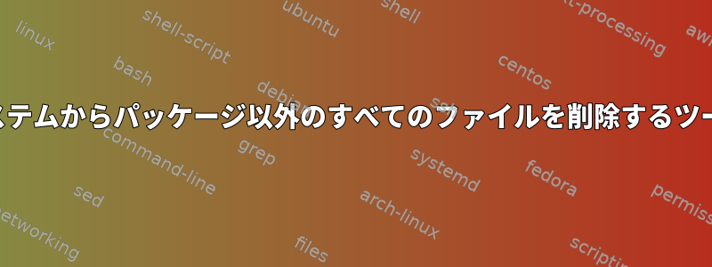 システムからパッケージ以外のすべてのファイルを削除するツール