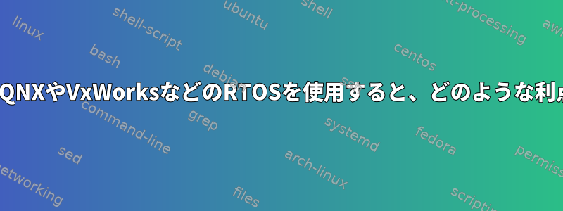 Linuxの代わりにQNXやVxWorksなどのRTOSを使用すると、どのような利点がありますか？