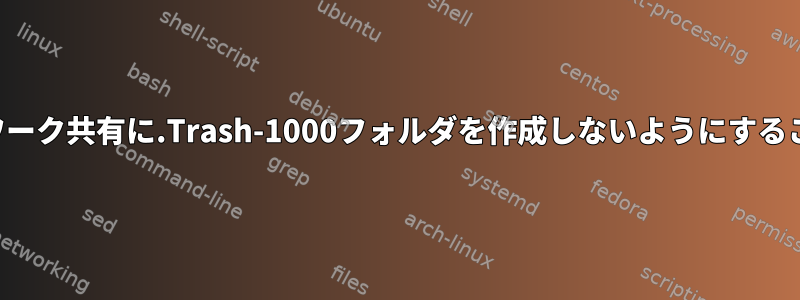 システムがネットワーク共有に.Trash-1000フォルダを作成しないようにすることはできますか？