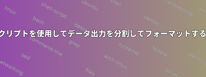 シェルスクリプトを使用してデータ出力を分割してフォーマットする方法は？