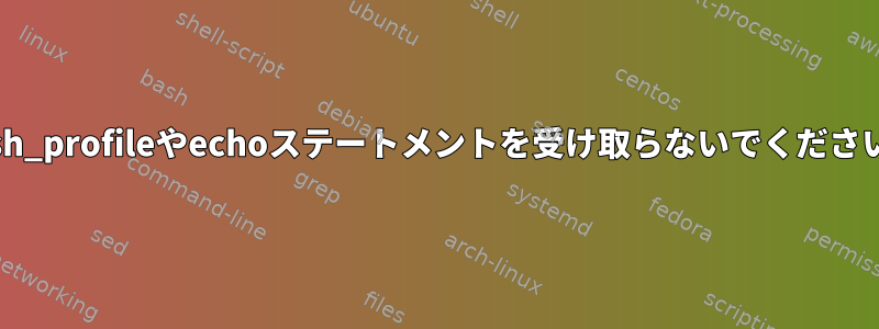 bash_profileやechoステートメントを受け取らないでください。