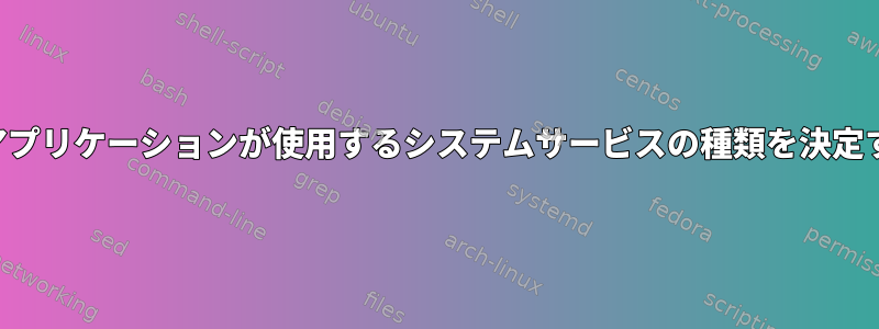 特定のアプリケーションが使用するシステムサービスの種類を決定する方法