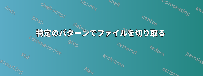 特定のパターンでファイルを切り取る