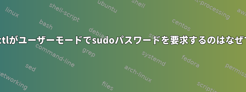 systemctlがユーザーモードでsudoパスワードを要求するのはなぜですか？