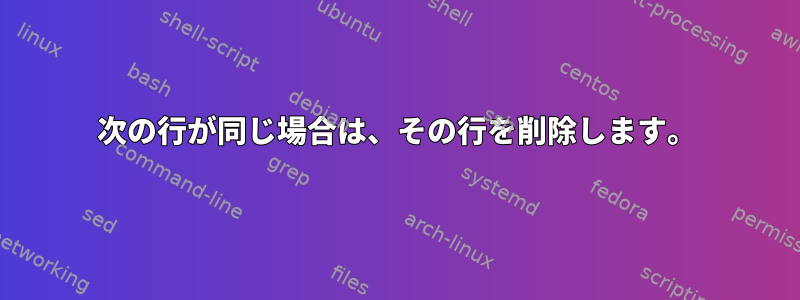 次の行が同じ場合は、その行を削除します。