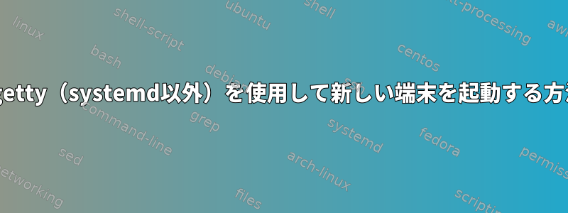 agetty（systemd以外）を使用して新しい端末を起動する方法