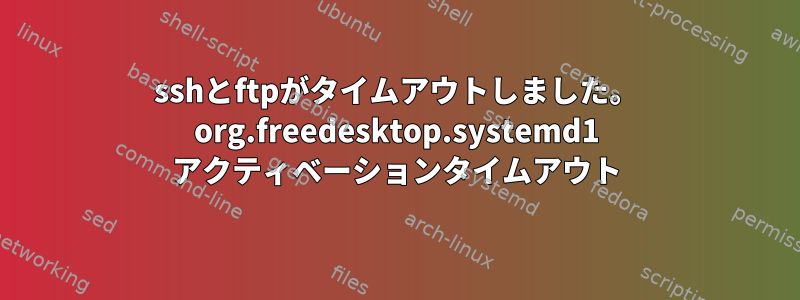 sshとftpがタイムアウトしました。 org.freedesktop.systemd1 アクティベーションタイムアウト