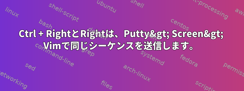 Ctrl + RightとRightは、Putty&gt; Screen&gt; Vimで同じシーケンスを送信します。