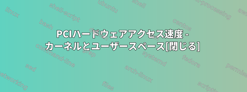 PCIハードウェアアクセス速度 - カーネルとユーザースペース[閉じる]