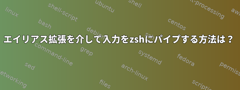 エイリアス拡張を介して入力をzshにパイプする方法は？