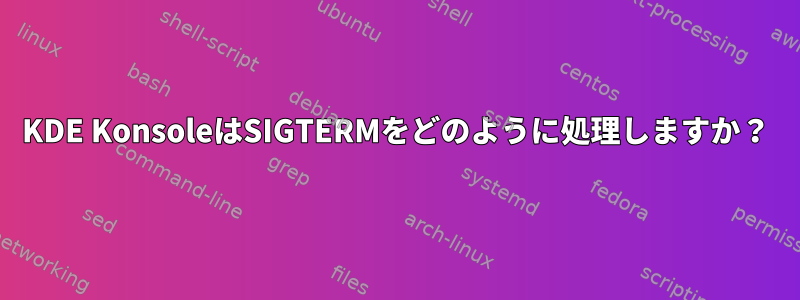 KDE KonsoleはSIGTERMをどのように処理しますか？