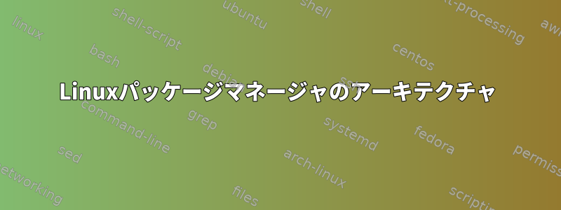 Linuxパッケージマネージャのアーキテクチャ