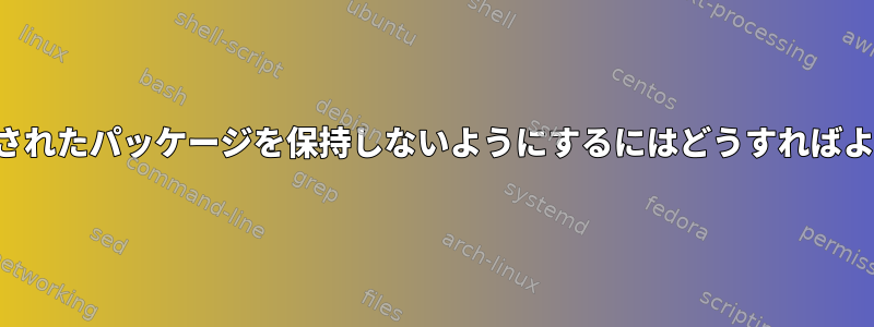 APTが削除されたパッケージを保持しないようにするにはどうすればよいですか？